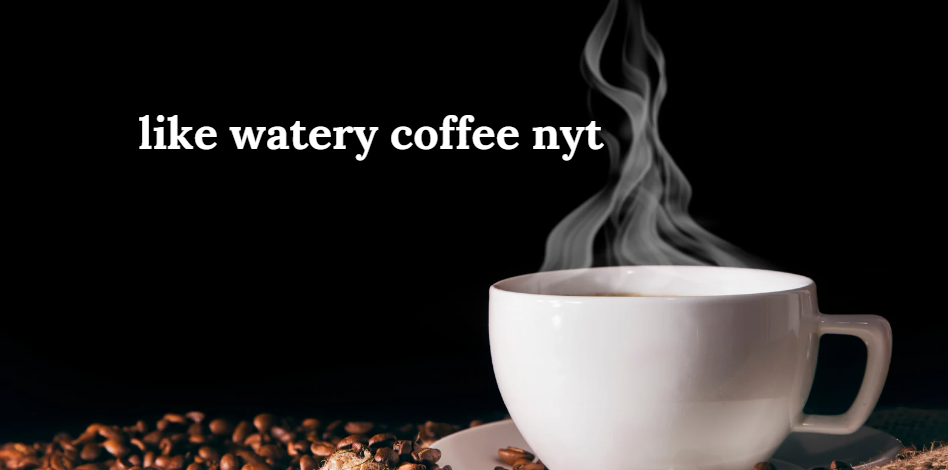 Like Watery Coffee NYT A Deep Dive into the Phenomenon