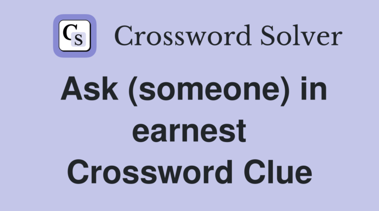 Solving the Crossword Clue: “ask someone in earnest nyt”